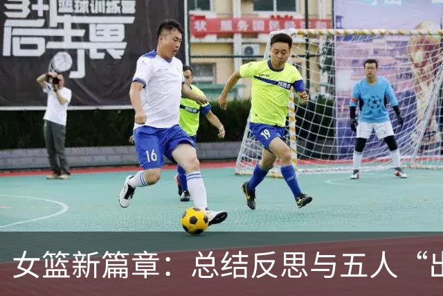 女篮新篇章：总结反思与五人“出走”的背后故事！